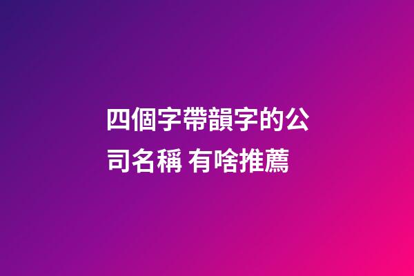四個字帶韻字的公司名稱 有啥推薦-第1張-公司起名-玄機派